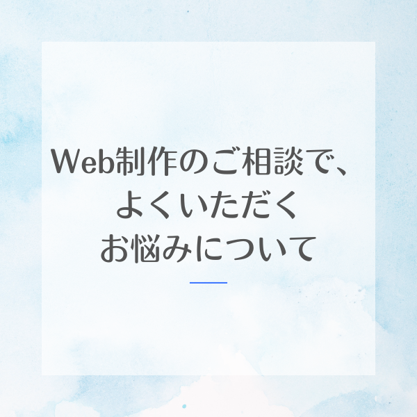 Web制作のご相談で、よくいただくお悩みについて